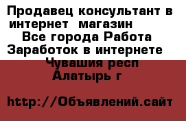 Продавец-консультант в интернет -магазин ESSENS - Все города Работа » Заработок в интернете   . Чувашия респ.,Алатырь г.